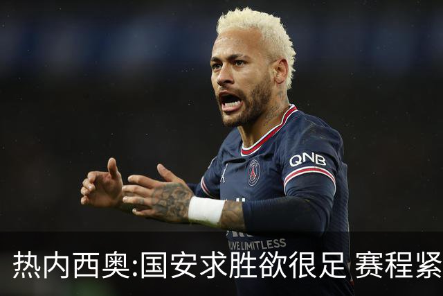 热内西奥:国安求胜欲很足 赛程紧凑是我们的优势